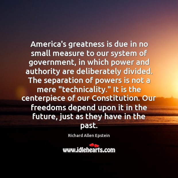 America’s greatness is due in no small measure to our system of Richard Allen Epstein Picture Quote