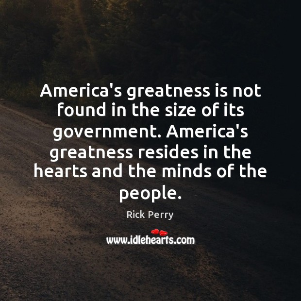 America’s greatness is not found in the size of its government. America’s Rick Perry Picture Quote
