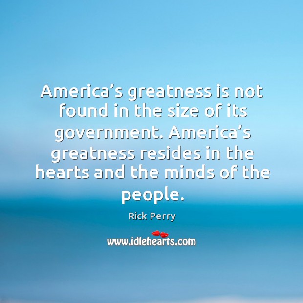 America’s greatness resides in the hearts and the minds of the people. Rick Perry Picture Quote