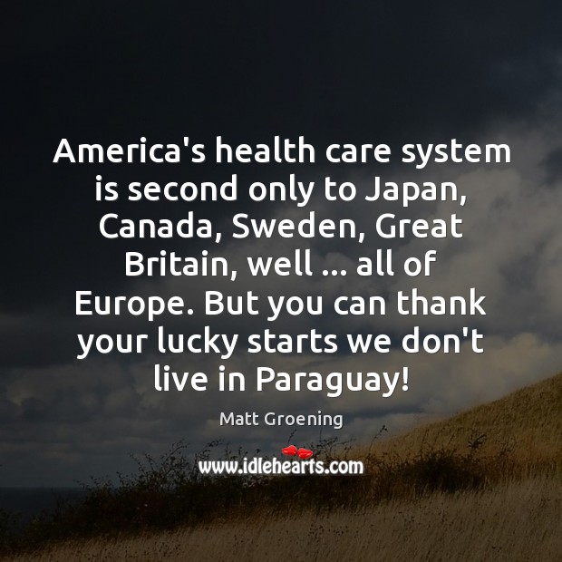 America’s health care system is second only to Japan, Canada, Sweden, Great Matt Groening Picture Quote