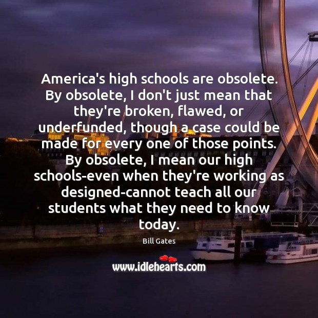 America’s high schools are obsolete. By obsolete, I don’t just mean that Bill Gates Picture Quote