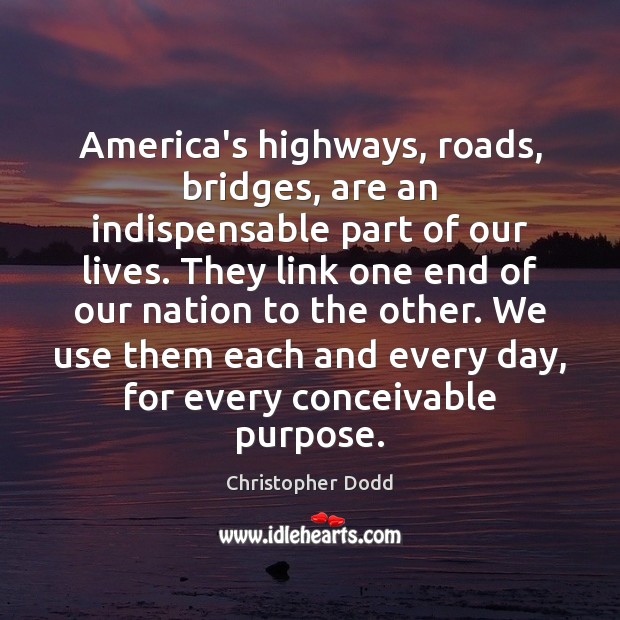 America’s highways, roads, bridges, are an indispensable part of our lives. They Christopher Dodd Picture Quote