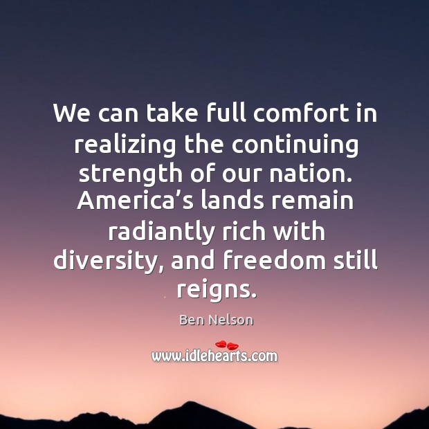 America’s lands remain radiantly rich with diversity, and freedom still reigns. Ben Nelson Picture Quote