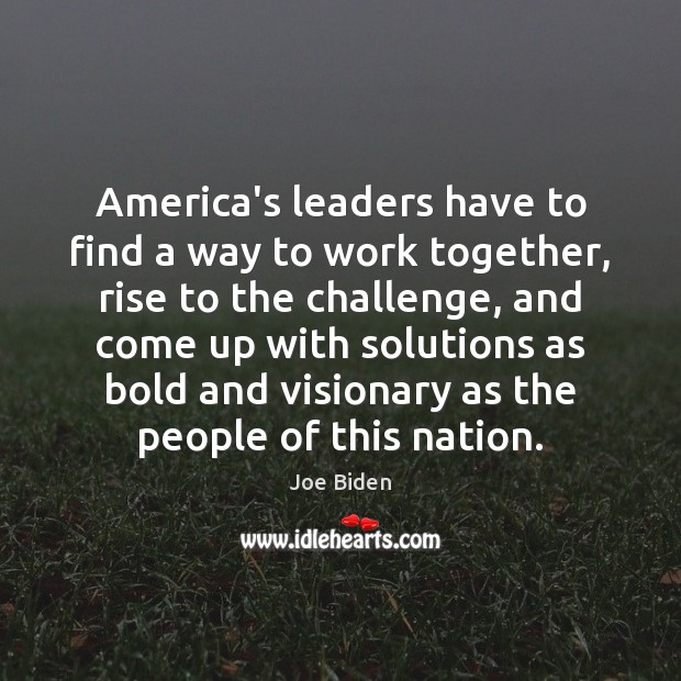 America’s leaders have to find a way to work together, rise to Joe Biden Picture Quote
