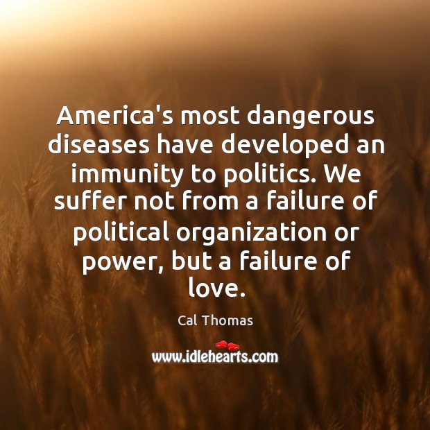 America’s most dangerous diseases have developed an immunity to politics. We suffer Cal Thomas Picture Quote