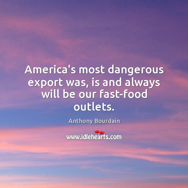 America’s most dangerous export was, is and always will be our fast-food outlets. Anthony Bourdain Picture Quote