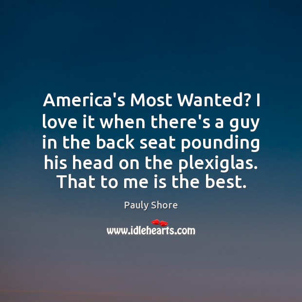 America’s Most Wanted? I love it when there’s a guy in the Pauly Shore Picture Quote
