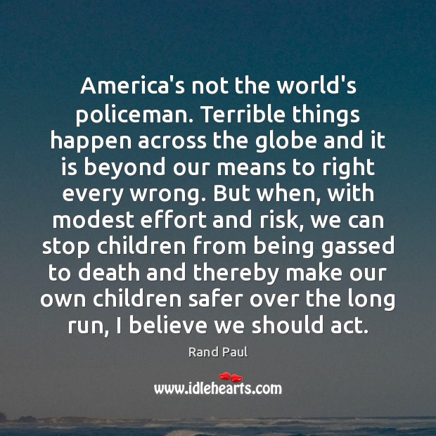 America’s not the world’s policeman. Terrible things happen across the globe and Rand Paul Picture Quote