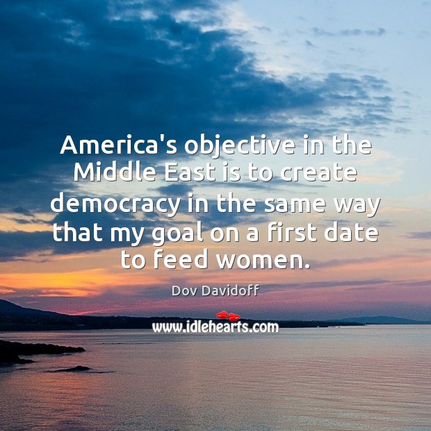 America’s objective in the Middle East is to create democracy in the Dov Davidoff Picture Quote