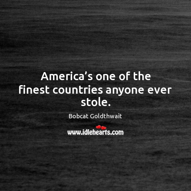 America’s one of the finest countries anyone ever stole. Bobcat Goldthwait Picture Quote