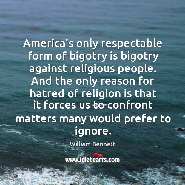 America’s only respectable form of bigotry is bigotry against religious people. And William Bennett Picture Quote