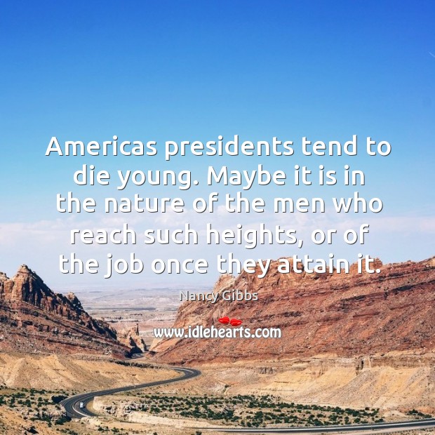 Americas presidents tend to die young. Maybe it is in the nature Nancy Gibbs Picture Quote