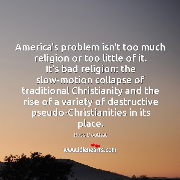 America’s problem isn’t too much religion or too little of it. It’s Ross Douthat Picture Quote