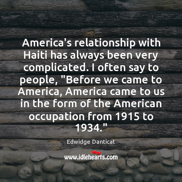 America’s relationship with Haiti has always been very complicated. I often say Edwidge Danticat Picture Quote