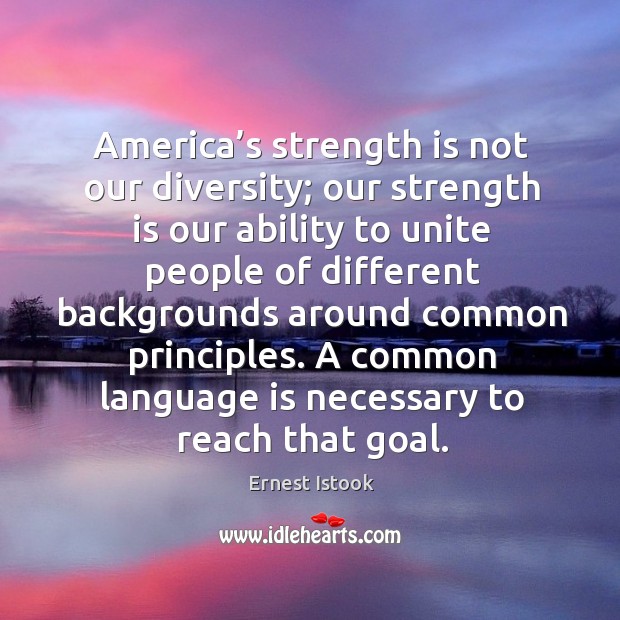 America’s strength is not our diversity; our strength is our ability to unite people of Ernest Istook Picture Quote