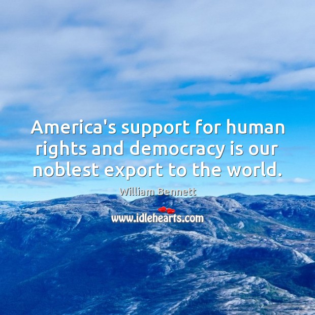 America’s support for human rights and democracy is our noblest export to the world. William Bennett Picture Quote