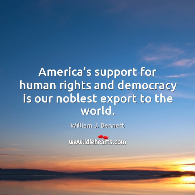America’s support for human rights and democracy is our noblest export to the world. William J. Bennett Picture Quote