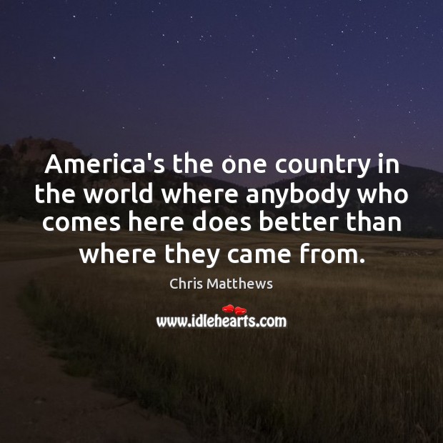 America’s the one country in the world where anybody who comes here Chris Matthews Picture Quote