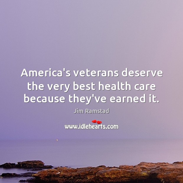 America’s veterans deserve the very best health care because they’ve earned it. Jim Ramstad Picture Quote