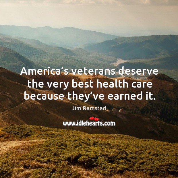 America’s veterans deserve the very best health care because they’ve earned it. Jim Ramstad Picture Quote