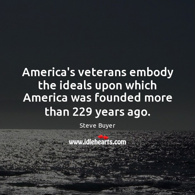 America’s veterans embody the ideals upon which America was founded more than 229 Steve Buyer Picture Quote