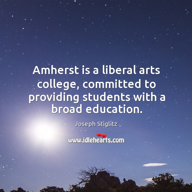 Amherst is a liberal arts college, committed to providing students with a broad education. Joseph Stiglitz Picture Quote