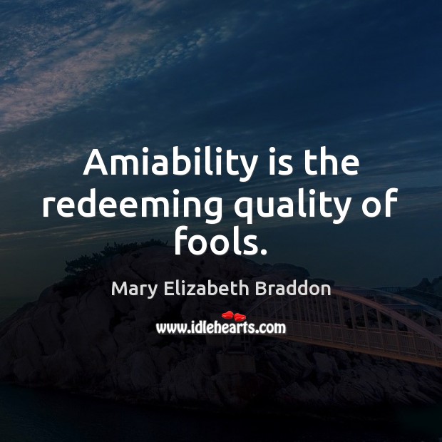 Amiability is the redeeming quality of fools. Mary Elizabeth Braddon Picture Quote