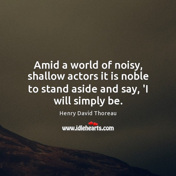 Amid a world of noisy, shallow actors it is noble to stand Henry David Thoreau Picture Quote