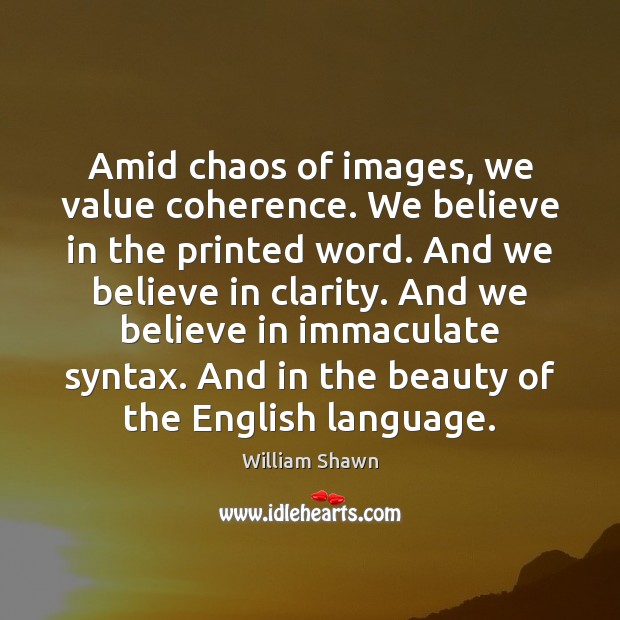 Amid chaos of images, we value coherence. We believe in the printed William Shawn Picture Quote