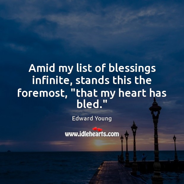 Amid my list of blessings infinite, stands this the foremost, “that my heart has bled.” Edward Young Picture Quote