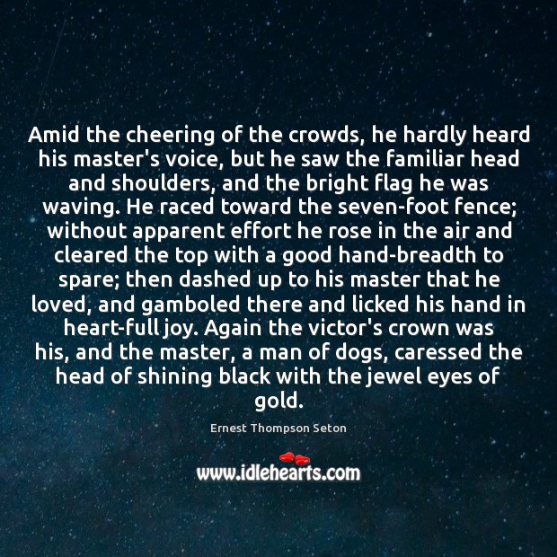 Amid the cheering of the crowds, he hardly heard his master’s voice, Ernest Thompson Seton Picture Quote