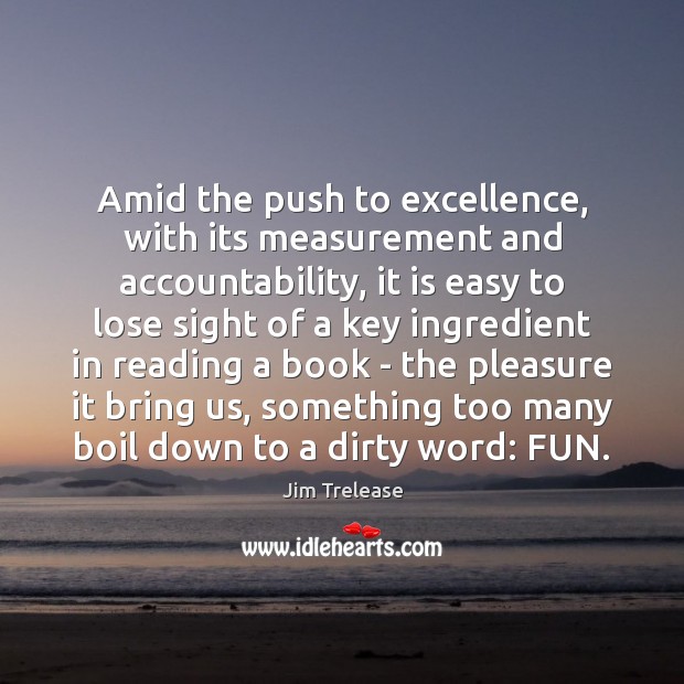 Amid the push to excellence, with its measurement and accountability, it is Jim Trelease Picture Quote
