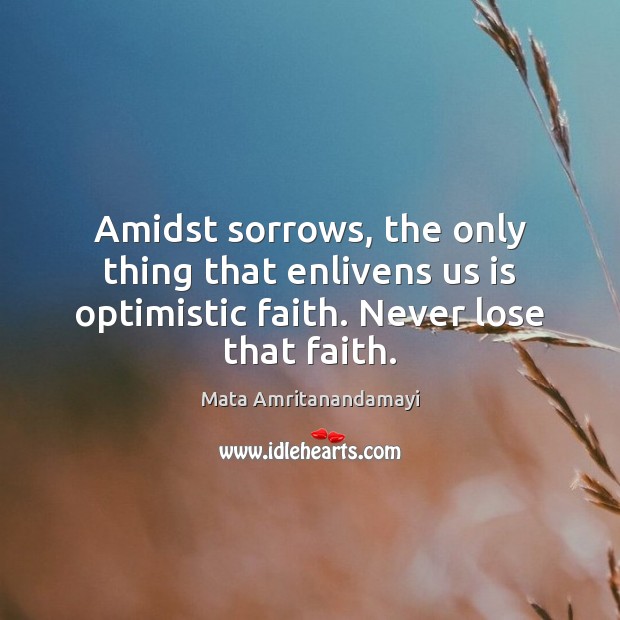 Amidst sorrows, the only thing that enlivens us is optimistic faith. Never Mata Amritanandamayi Picture Quote