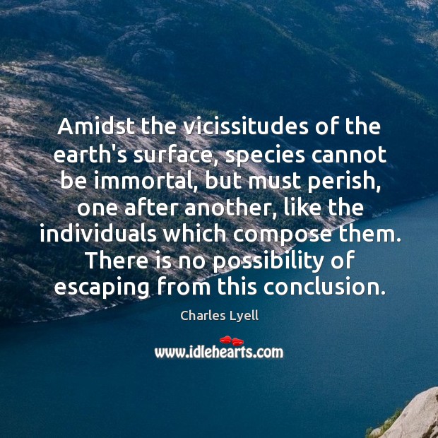 Amidst the vicissitudes of the earth’s surface, species cannot be immortal, but Charles Lyell Picture Quote