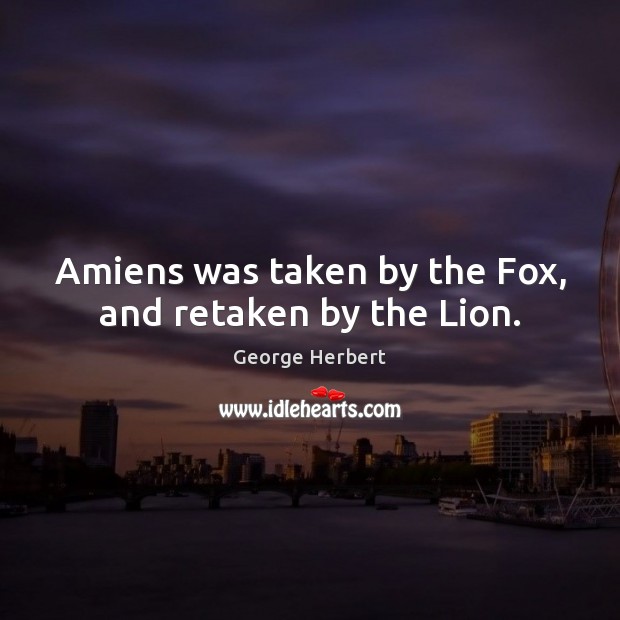 Amiens was taken by the Fox, and retaken by the Lion. Image