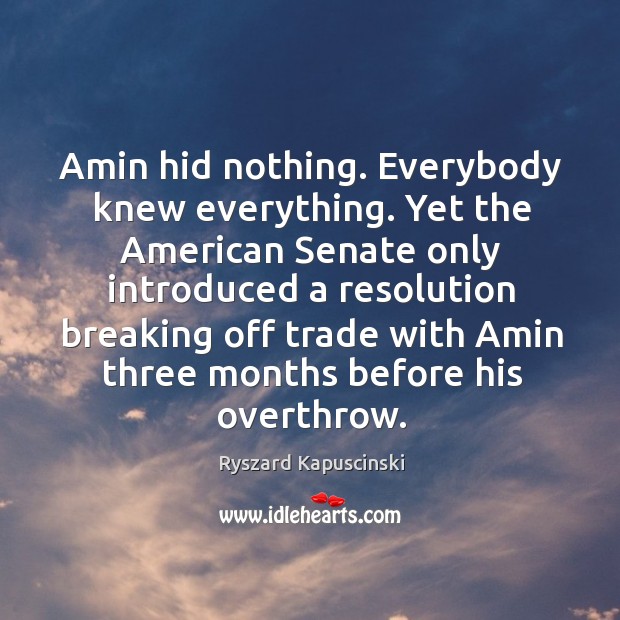 Amin hid nothing. Everybody knew everything. Ryszard Kapuscinski Picture Quote