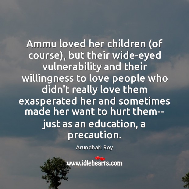 Ammu loved her children (of course), but their wide-eyed vulnerability and their Arundhati Roy Picture Quote