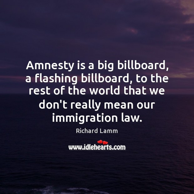 Amnesty is a big billboard, a flashing billboard, to the rest of Richard Lamm Picture Quote