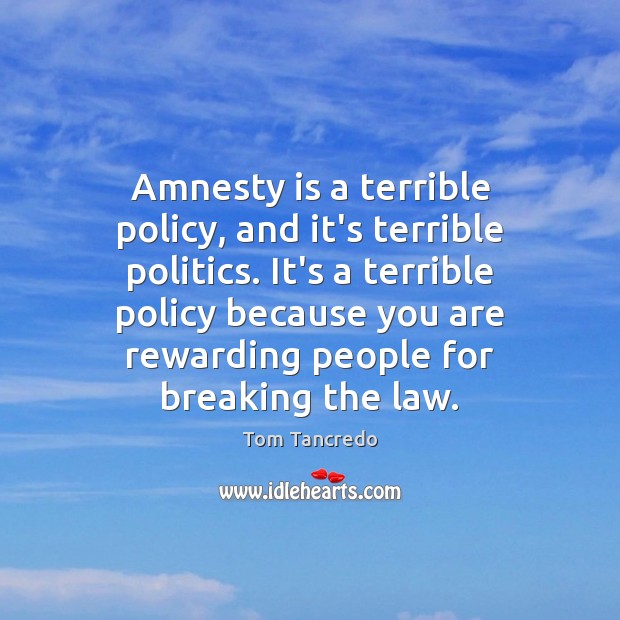 Amnesty is a terrible policy, and it’s terrible politics. It’s a terrible Image