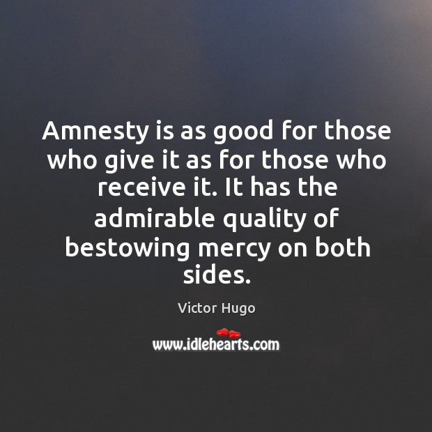 Amnesty is as good for those who give it as for those who receive it. Victor Hugo Picture Quote