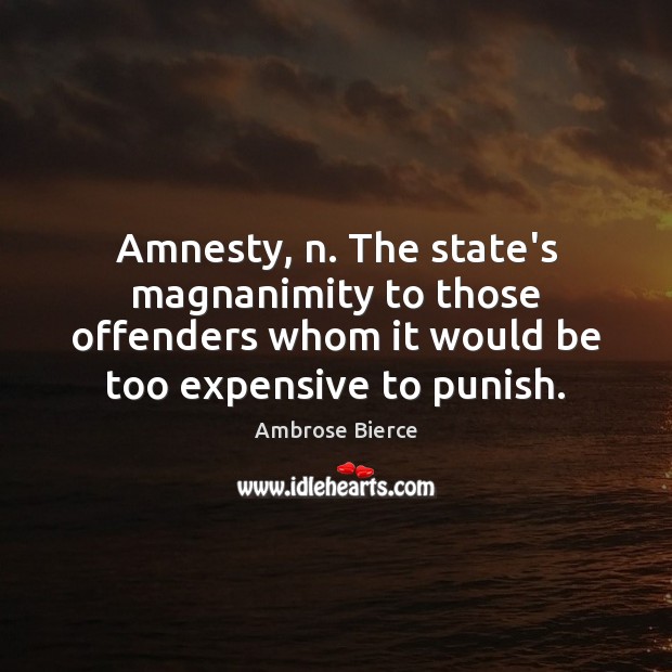 Amnesty, n. The state’s magnanimity to those offenders whom it would be Image