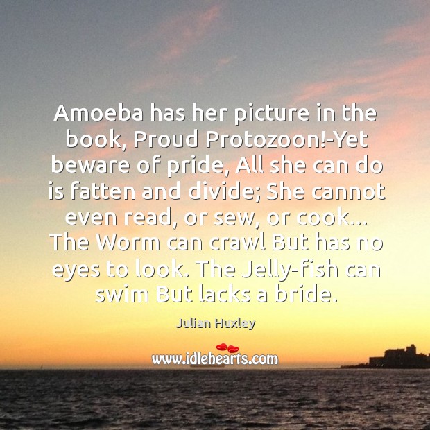 Amoeba has her picture in the book, Proud Protozoon!-Yet beware of Julian Huxley Picture Quote