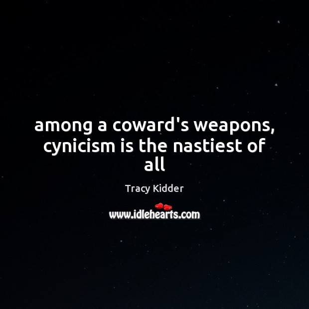 Among a coward’s weapons, cynicism is the nastiest of all Tracy Kidder Picture Quote