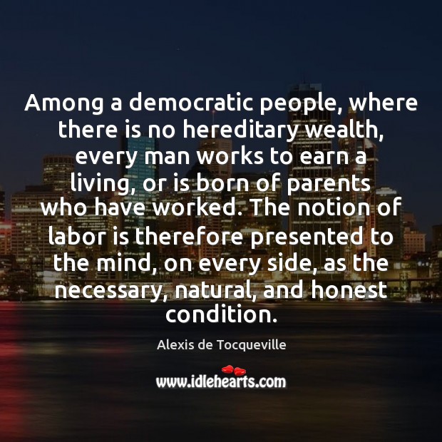 Among a democratic people, where there is no hereditary wealth, every man Alexis de Tocqueville Picture Quote