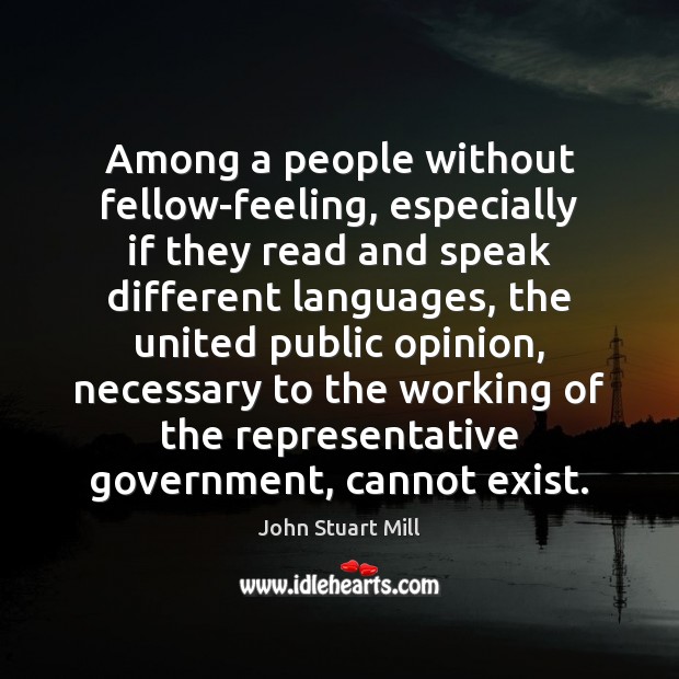 Among a people without fellow-feeling, especially if they read and speak different John Stuart Mill Picture Quote