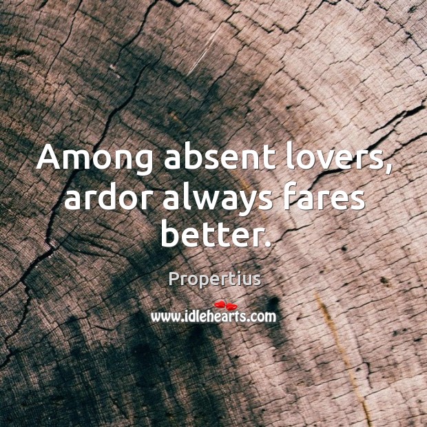Among absent lovers, ardor always fares better. 