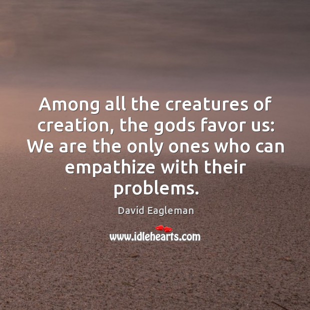 Among all the creatures of creation, the Gods favor us: We are David Eagleman Picture Quote