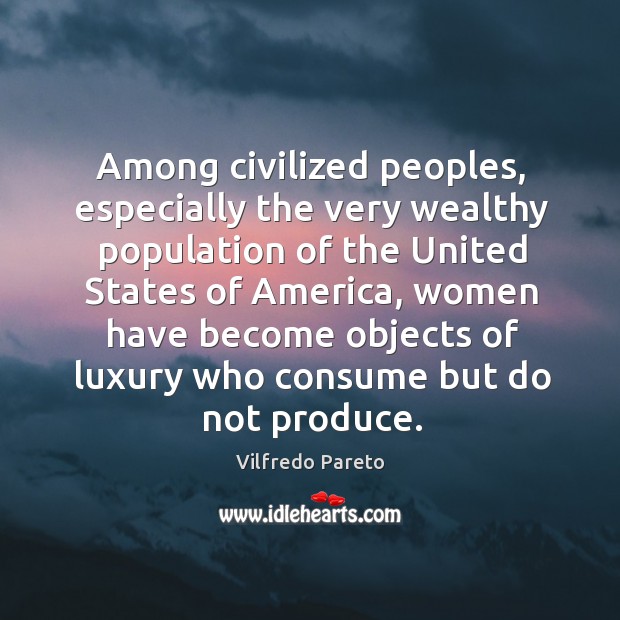 Among civilized peoples, especially the very wealthy population of the United States Vilfredo Pareto Picture Quote