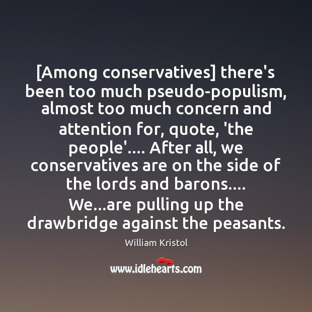 [Among conservatives] there’s been too much pseudo-populism, almost too much concern and William Kristol Picture Quote