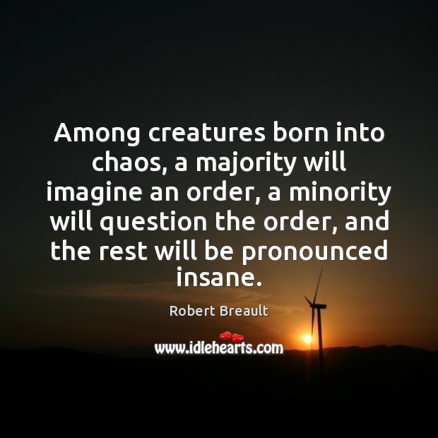 Among creatures born into chaos, a majority will imagine an order, a Robert Breault Picture Quote